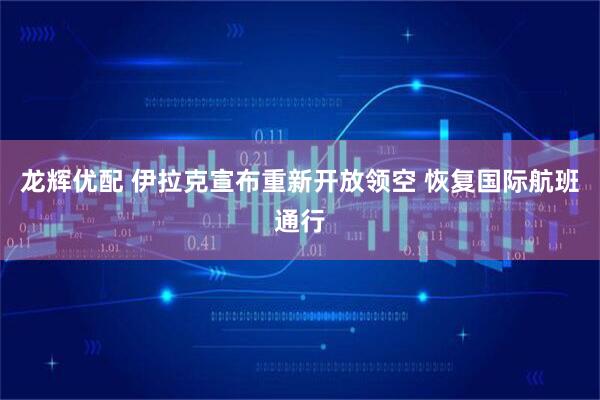 龙辉优配 伊拉克宣布重新开放领空 恢复国际航班通行