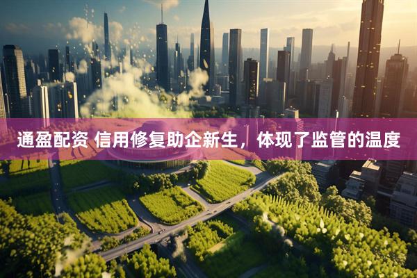 通盈配资 信用修复助企新生，体现了监管的温度